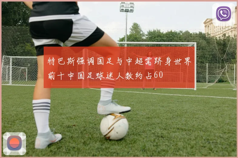 特巴斯强调国足与中超需跻身世界前十中国足球迷人数约占60