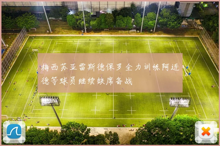 梅西苏亚雷斯德保罗全力训练阿连德等球员继续缺席备战