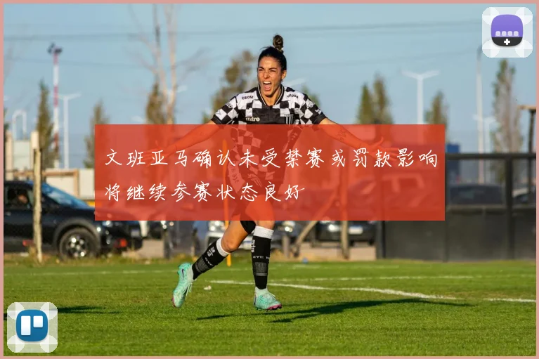 文班亚马确认未受禁赛或罚款影响将继续参赛状态良好