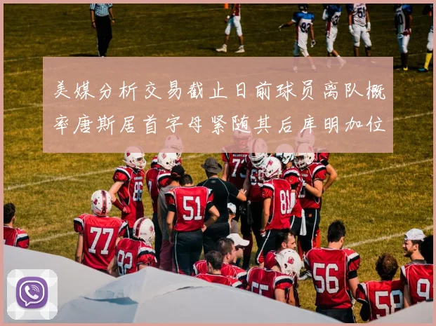 美媒分析交易截止日前球员离队概率唐斯居首字母紧随其后库明加位列第三