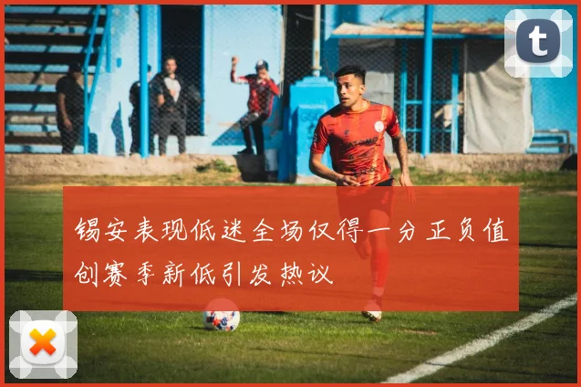 锡安表现低迷全场仅得一分正负值创赛季新低引发热议