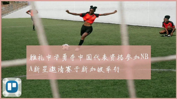 雅礼中学勇夺中国代表资格参加NBA新星邀请赛于新加坡举行